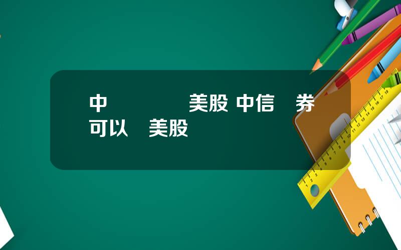 中銀國際買美股 中信証券可以買美股嗎